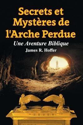 Secrets et Mysteres de L'Arche Perdue: Une Aventure Biblique - James R Hoffer - cover