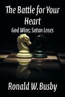 Libro in inglese The Battle for Your Heart: God Wins; Satan Loses  - Ronald W Busby
