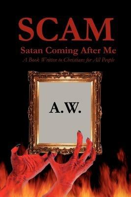 Scam: Satan Coming After Me: A Book Written to Christians for All People - A W - cover