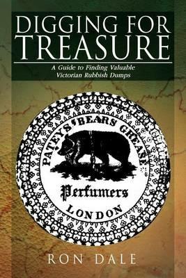 Digging for Treasure: A Guide to Finding Valuable Victorian Rubbish Dumps - Ron Dale - cover