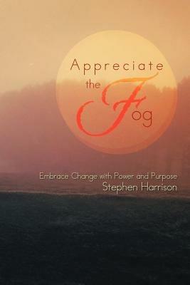 Appreciate the Fog: Embrace Change with Power and Purpose - Stephen Harrison - cover