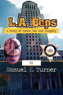 L.A. Cops: A Story of Honor, Sex & Tragedy: L.A. Cops: A Story of Honor, Sex & Tragedy - Samuel Turner - cover