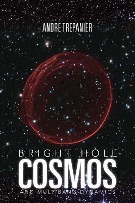 Bright Hole Cosmos: And Multi-Bang Dynamics - Andre Trepanier - cover