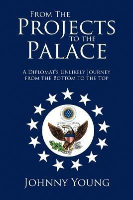 From the Projects to the Palace: A Diplomat's Unlikely Journey from the Bottom to the Top - Johnny Young - cover