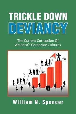 Trickle Down Deviancy: The Current Corruption Of America's Corporate Cultures - William N Spencer - cover