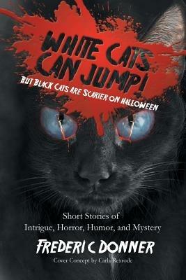 White Cats Can Jump!: (But Black Cats Are Scarier on Halloween) Short Stories of Intrigue, Horror, Humor, and Mystery - Frederic Donner - cover
