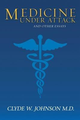 Medicine Under Attack and Other Essays - Clyde W Johnson M D - cover