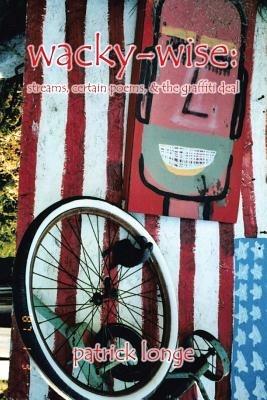 Wacky-Wise: Streams, Certain Poems, & the Graffiti Deal - Patrick Longe - cover