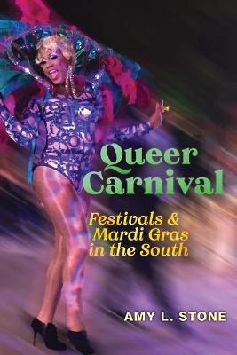 Queer Carnival: Festivals and Mardi Gras in the South - Amy L. Stone - cover