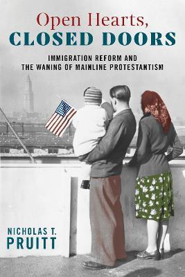 Open Hearts, Closed Doors: Immigration Reform and the Waning of Mainline Protestantism - Nicholas T. Pruitt - cover