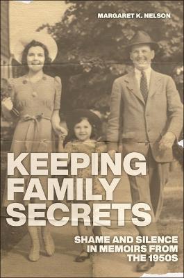 Keeping Family Secrets: Shame and Silence in Memoirs from the 1950s - Margaret K. Nelson - cover