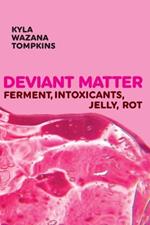 Deviant Matter: Ferment, Intoxicants, Jelly, Rot