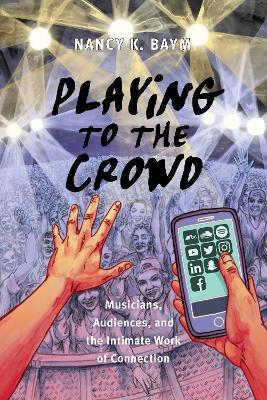 Playing to the Crowd: Musicians, Audiences, and the Intimate Work of Connection - Nancy K. Baym - cover