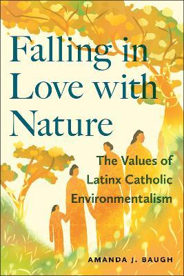 Falling in Love with Nature: The Values of Latinx Catholic Environmentalism - Amanda J. Baugh - cover