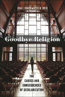 Goodbye Religion: The Causes and Consequences of Secularization - Ryan T. Cragun,Jesse M. Smith - cover