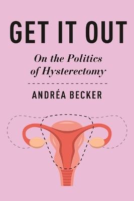 Get It Out: On the Politics of Hysterectomy - Andréa Becker - cover
