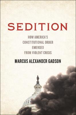 Sedition: How America's Constitutional Order Emerged from Violent Crisis - Marcus Alexander Gadson - cover