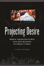 Projecting Desire: Media Architectures and Moviegoing in Urban India