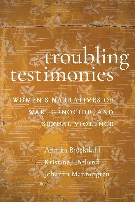 Troubling Testimonies: Women's Narratives of War, Genocide, and Sexual Violence - Annika Björkdahl,Kristine Höglund,Johanna Mannergren - cover
