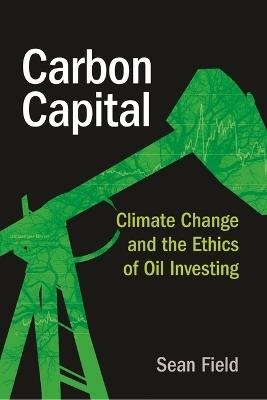 Carbon Capital: Climate Change and the Ethics of Oil Investing - Sean Field - cover