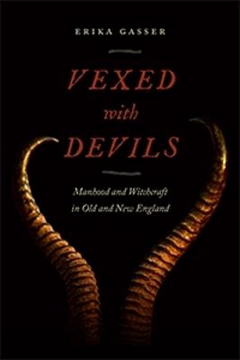Vexed with Devils: Manhood and Witchcraft in Old and New England - Erika Gasser - cover