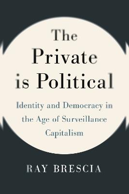 The Private Is Political: Identity and Democracy in the Age of Surveillance Capitalism - Ray Brescia - cover