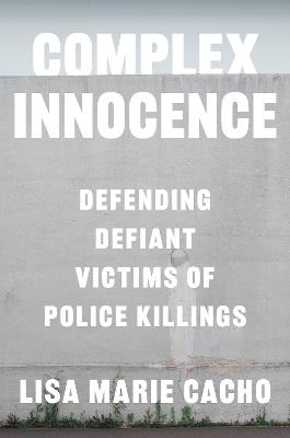 Complex Innocence: Defending Defiant Victims of Police Killings - Lisa Marie Cacho - cover