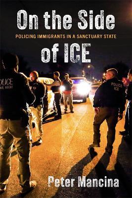 On the Side of ICE: Policing Immigrants in a Sanctuary State - Peter Mancina - cover