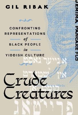 Crude Creatures: Confronting Representations of Black People in Yiddish Culture - Gil Ribak - cover