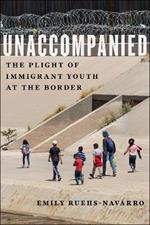 Unaccompanied: The Plight of Immigrant Youth at the Border