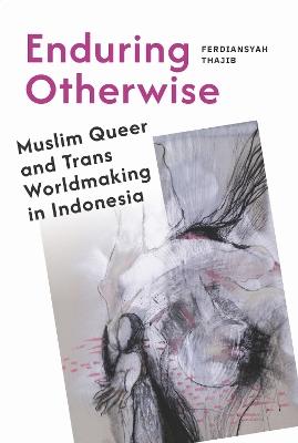 Enduring Otherwise: Muslim Queer and Trans Worldmaking in Indonesia - Ferdiansyah Thajib - cover
