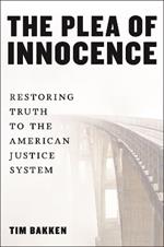 The Plea of Innocence: Restoring Truth to the American Justice System
