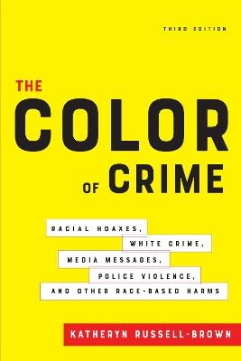The Color of Crime, Third Edition: Racial Hoaxes, White Crime, Media Messages, Police Violence, and Other Race-Based Harms - Katheryn Russell-Brown - cover