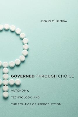 Governed through Choice: Autonomy, Technology, and the Politics of Reproduction - Jennifer M. Denbow - cover