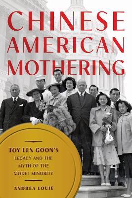 Chinese American Mothering: Toy Len Goon's Legacy and the Myth of the Model Minority - Andrea Louie - cover