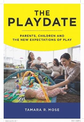 The Playdate: Parents, Children, and the New Expectations of Play - Tamara R. Mose - cover
