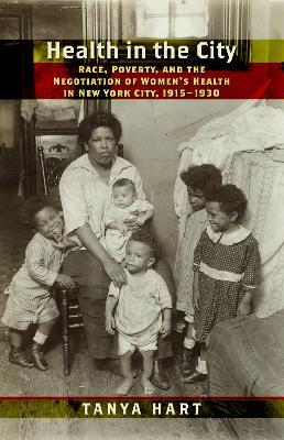Health in the City: Race, Poverty, and the Negotiation of Women's Health in New York City, 1915-1930 - Tanya Hart - cover