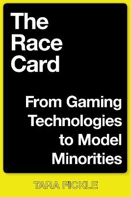 The Race Card: From Gaming Technologies to Model Minorities - Tara Fickle - cover