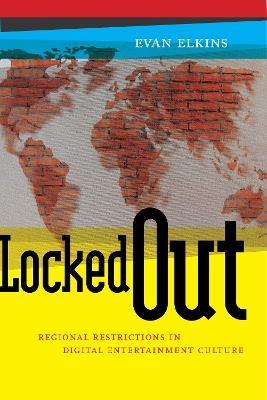 Locked Out: Regional Restrictions in Digital Entertainment Culture - Evan Elkins - cover