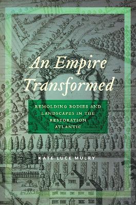 An Empire Transformed: Remolding Bodies and Landscapes in the Restoration Atlantic - Kate Luce Mulry - cover