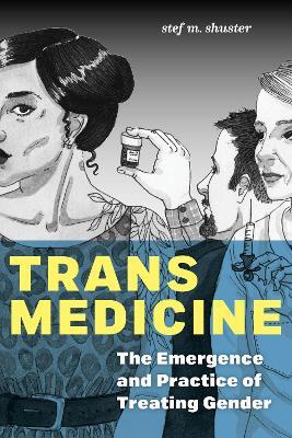 Trans Medicine: The Emergence and Practice of Treating Gender - stef m. shuster - cover