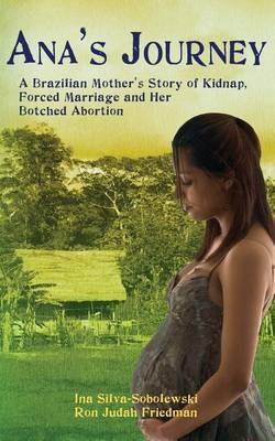 Ana's Journey: A Brazilian Mother's Story of Kidnap, Forced Marriage and Her Botched Abortion - Ron Judah Friedman,Ina Silva-Sobolewski - cover