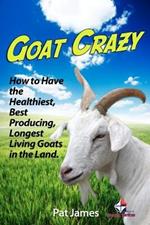 Goat Crazy: How to Have the Healthiest, Best Producing, Longest Living Goats in the Land