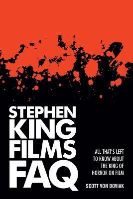 Stephen King Films FAQ: All That's Left to Know About the King of Horror on Film - Scott Von Doviak - cover