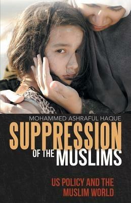 Suppression of the Muslims: Us Policy and the Muslim World - Mohammed Ashraful Haque - cover