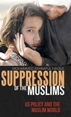 Suppression of the Muslims: Us Policy and the Muslim World - Mohammed Ashraful Haque - cover