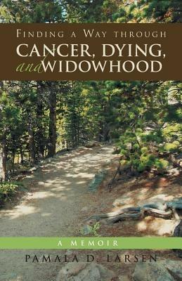 Finding a Way Through Cancer, Dying, and Widowhood: A Memoir - Pamala D Larsen - cover