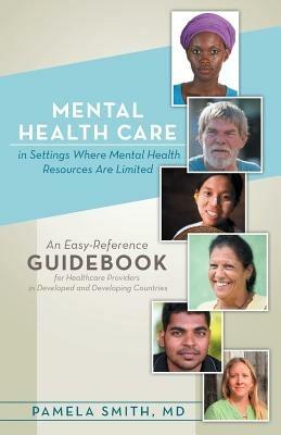Mental Health Care in Settings Where Mental Health Resources Are Limited: An Easy-Reference Guidebook for Healthcare Providers in Developed and Develo - Pamela Smith - cover