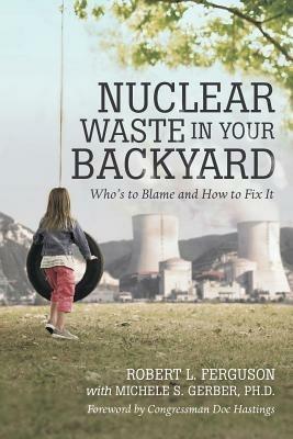Nuclear Waste in Your Backyard: Who's to Blame and How to Fix It - Robert L Ferguson - cover