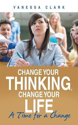 Change Your Thinking, Change Your Life: A Time for a Change - Vanessa Clark - cover